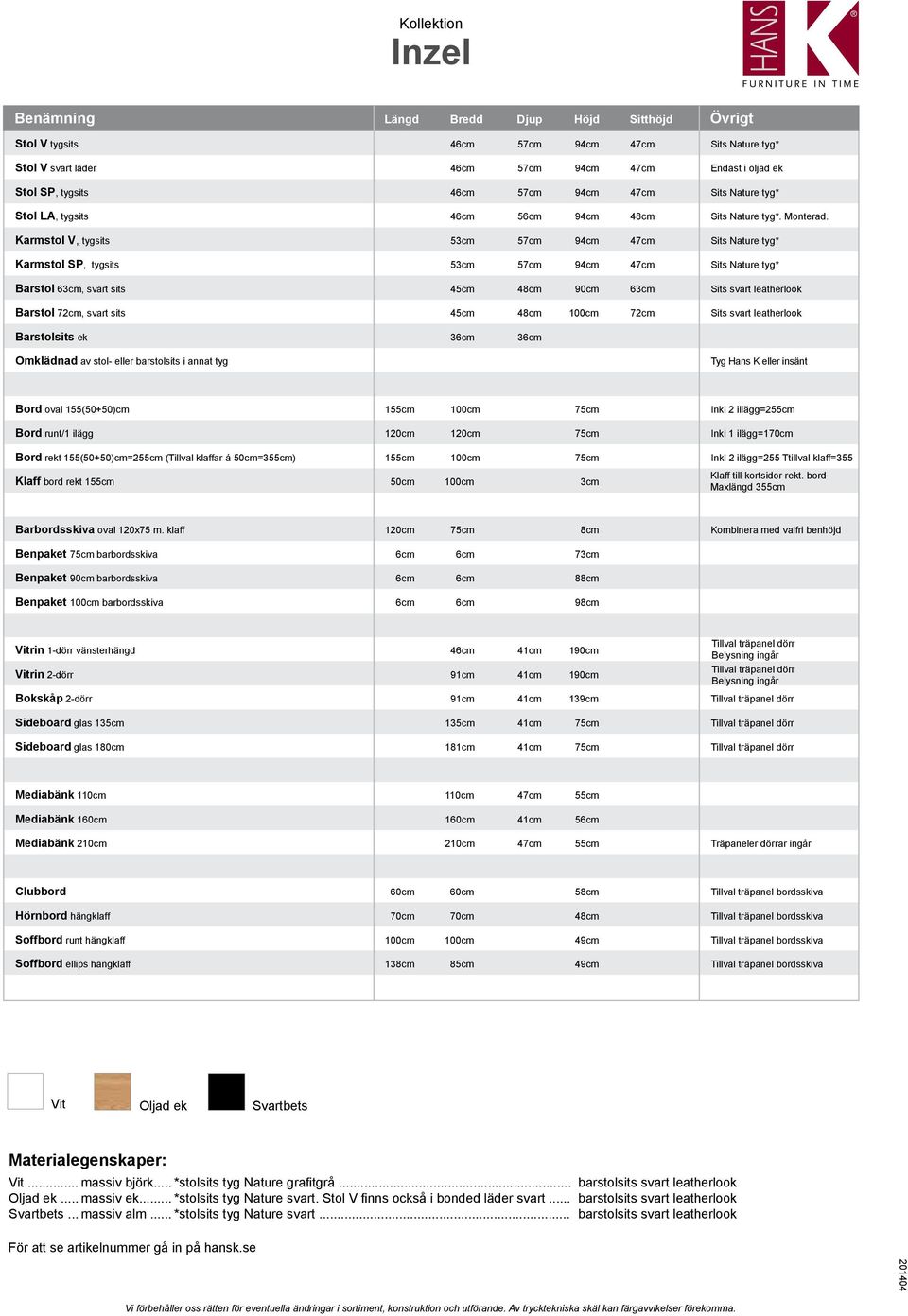 Karmstol V, tygsits 53cm 57cm 94cm 47cm Sits Nature tyg* Karmstol SP, tygsits 53cm 57cm 94cm 47cm Sits Nature tyg* Barstol 63cm, svart sits 45cm 48cm 90cm 63cm Sits svart leatherlook Barstol 72cm,