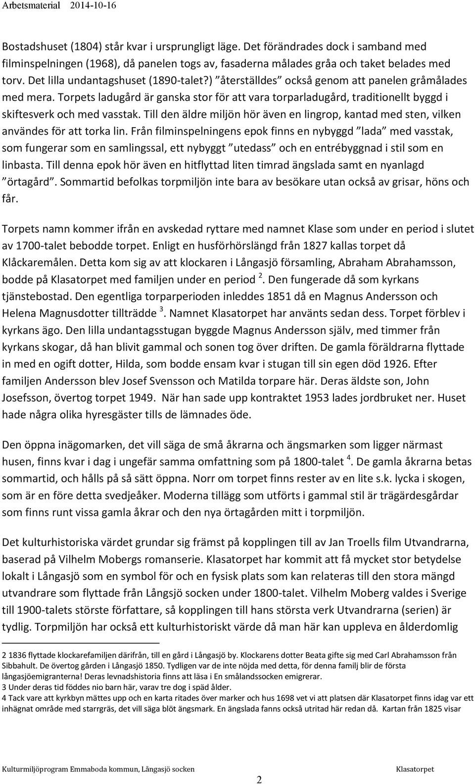 Torpets ladugård är ganska stor för att vara torparladugård, traditionellt byggd i skiftesverk och med vasstak.