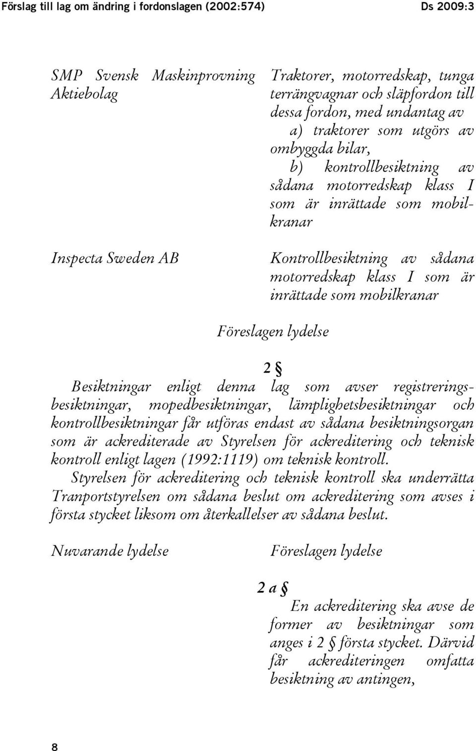 är inrättade som mobilkranar Föreslagen lydelse 2 Besiktningar enligt denna lag som avser registreringsbesiktningar, mopedbesiktningar, lämplighetsbesiktningar och kontrollbesiktningar får utföras