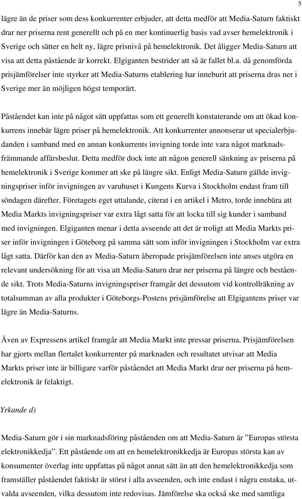 Saturn att visa att detta påstående är korrekt. Elgiganten bestrider att så är fallet bl.a. då genomförda prisjämförelser inte styrker att Media-Saturns etablering har inneburit att priserna dras ner i Sverige mer än möjligen högst temporärt.