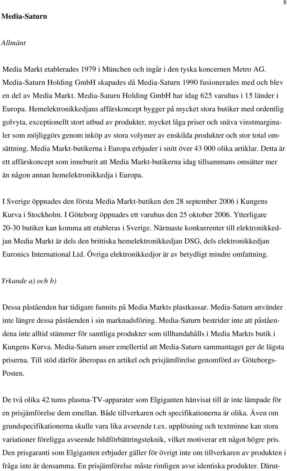 Hemelektronikkedjans affärskoncept bygger på mycket stora butiker med ordentlig golvyta, exceptionellt stort utbud av produkter, mycket låga priser och snäva vinstmarginaler som möjliggörs genom