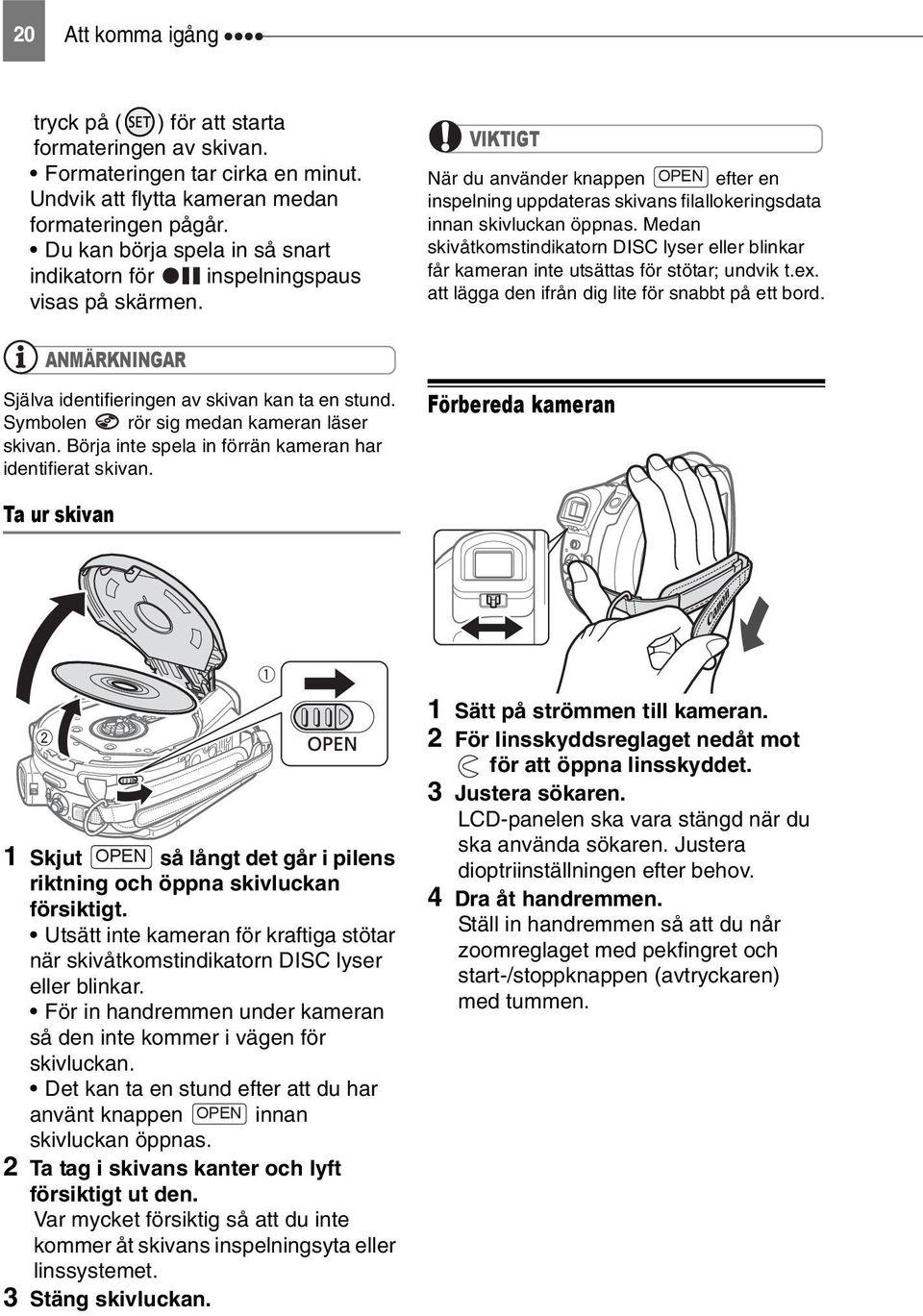 Medan skivåtkomstindikatorn DISC lyser eller blinkar får kameran inte utsättas för stötar; undvik t.ex. att lägga den ifrån dig lite för snabbt på ett bord.