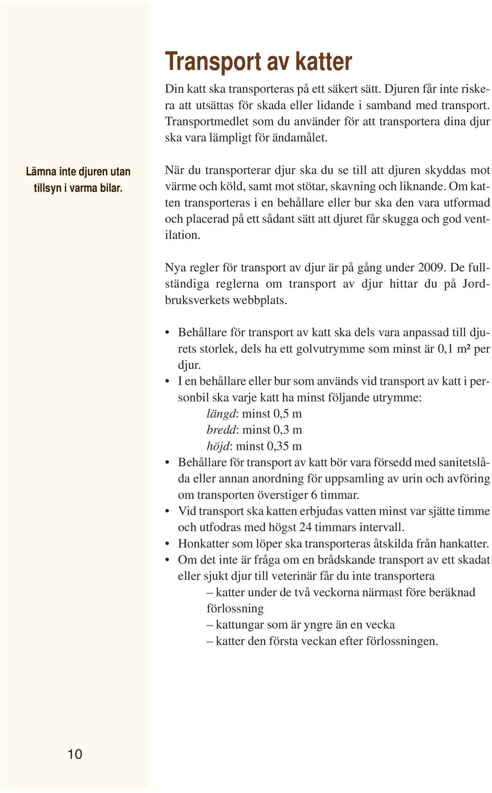 När du transporterar djur ska du se till att djuren skyddas mot värme och köld, samt mot stötar, skavning och liknande.