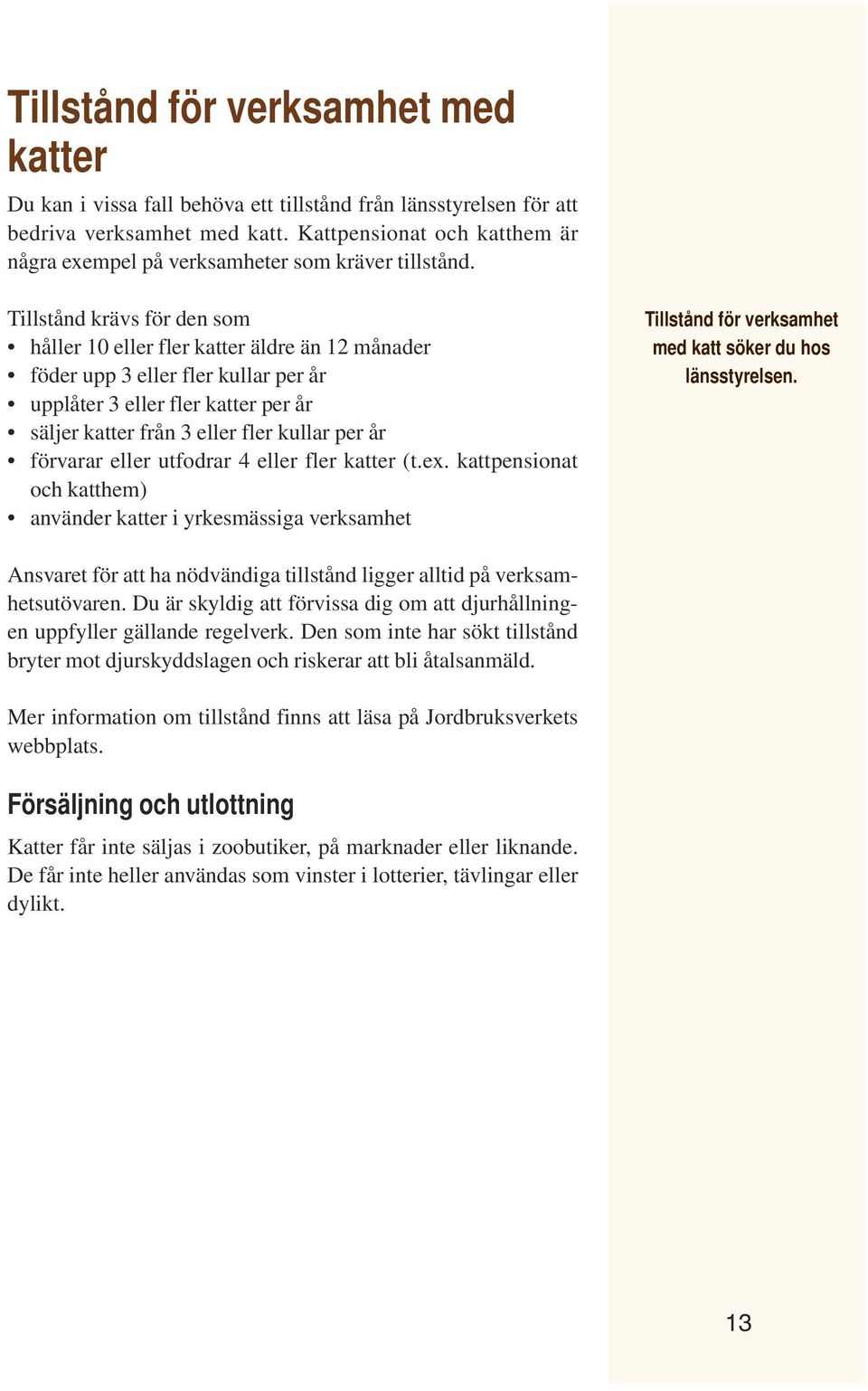 Tillstånd krävs för den som håller 10 eller fler katter äldre än 12 månader föder upp 3 eller fler kullar per år upplåter 3 eller fler katter per år säljer katter från 3 eller fler kullar per år