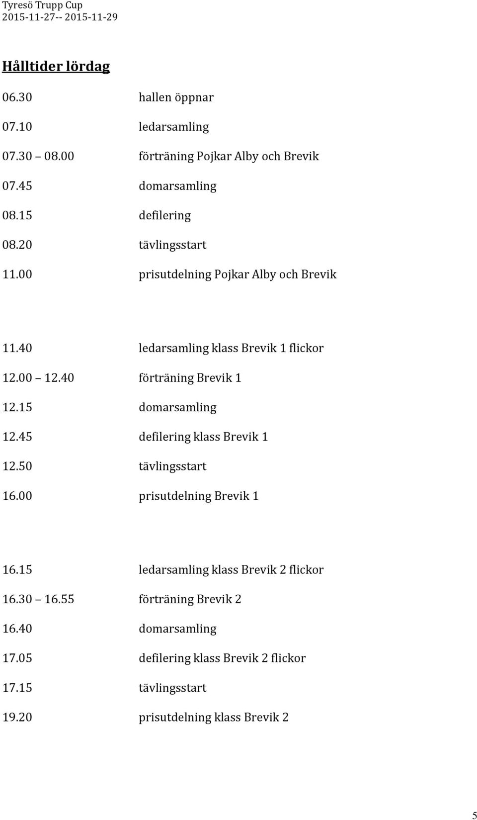 15 domarsamling 12.45 defilering klass Brevik 1 12.50 tävlingsstart 16.00 prisutdelning Brevik 1 16.