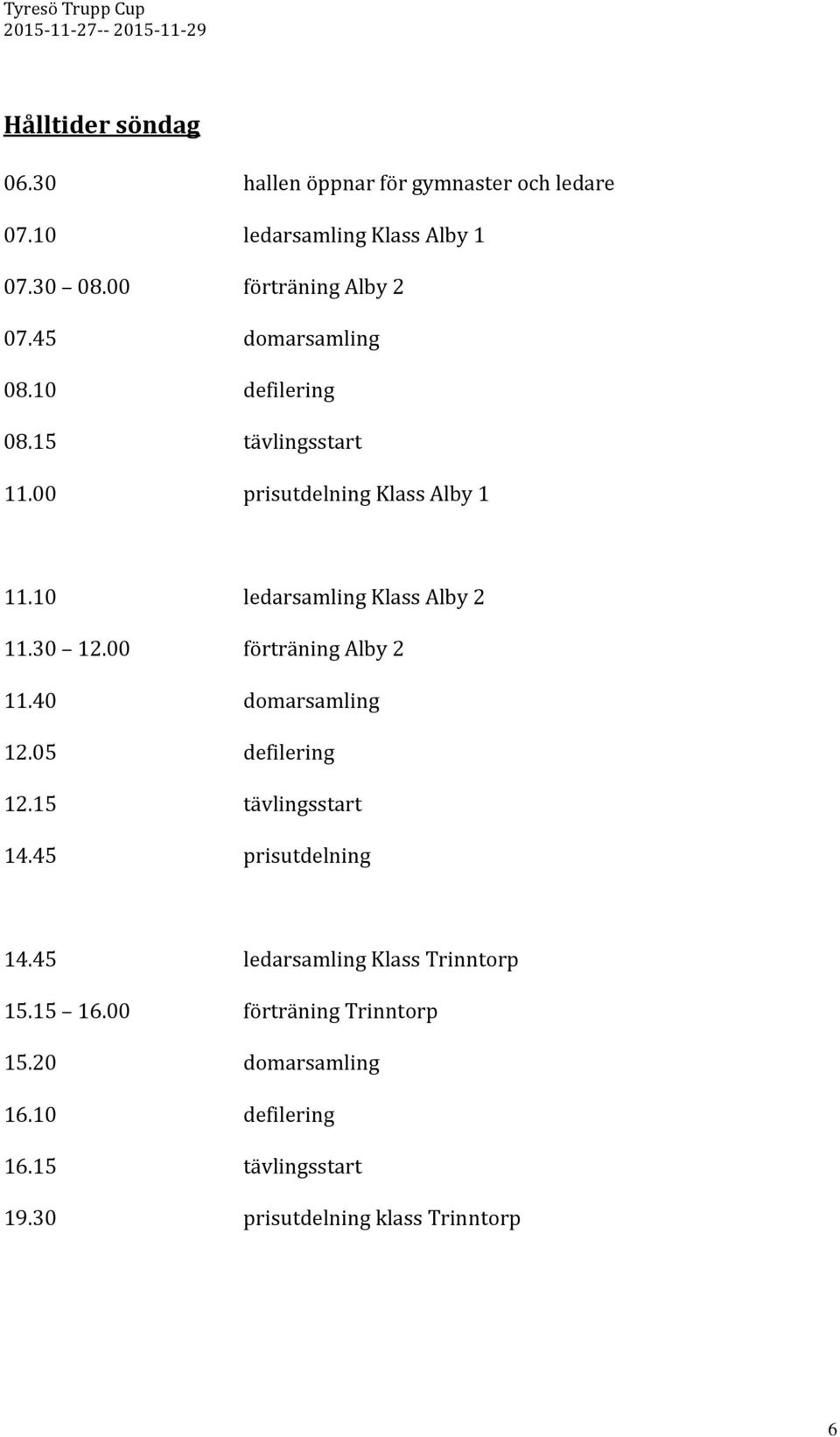 00 förträning Alby 2 11.40 domarsamling 12.05 defilering 12.15 tävlingsstart 14.45 prisutdelning 14.