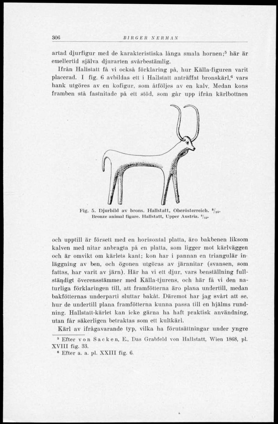 Medan kons framben stå fastnitade på ett stöd, som går upp ifrån kärlbottnen Fig. 5. Djurbild av brons. Hallstatt, Oberösterreich. liron/.e animal figure. Hallstatt, 1'pper Austria. e /i 8.