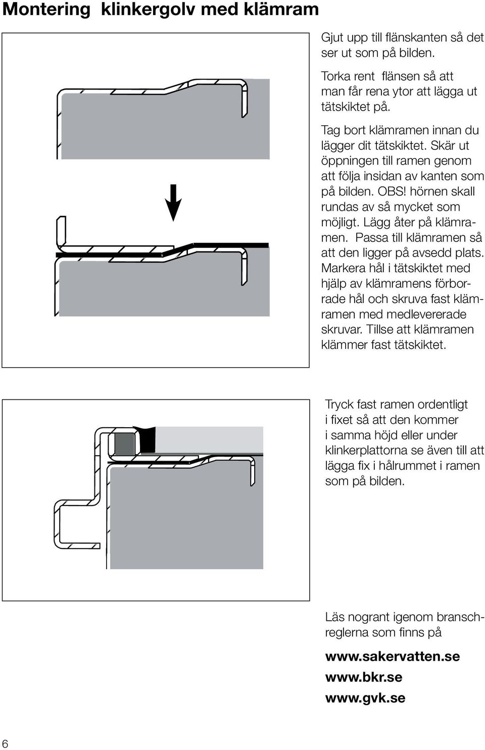 Passa till klämramen så att den ligger på avsedd plats. Markera hål i tätskiktet med hjälp av klämramens förborrade hål och skruva fast klämramen med medlevererade skruvar.