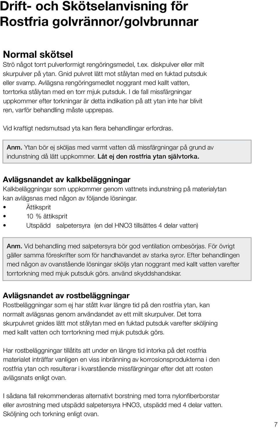 I de fall missfärgningar uppkommer efter torkningar är detta indikation på att ytan inte har blivit ren, varför behandling måste upprepas. Vid kraftigt nedsmutsad yta kan flera behandlingar erfordras.