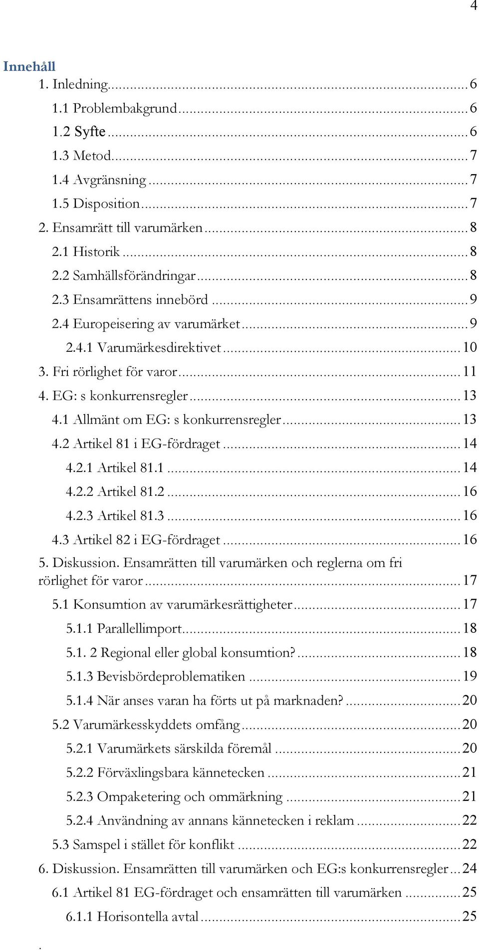 Artikel 811 14 422 Artikel 812 16 423 Artikel 813 16 43 Artikel 82 i EG-fördraget 16 5 Diskussion Ensamrätten till varumärken och reglerna om fri rörlighet för varor 17 51 Konsumtion av