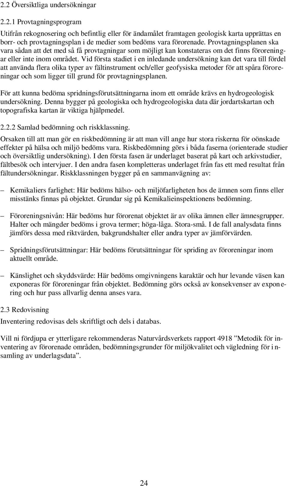 Vid första stadiet i en inledande undersökning kan det vara till fördel att använda flera olika typer av fältinstrument och/eller geofysiska metoder för att spåra föroreningar och som ligger till