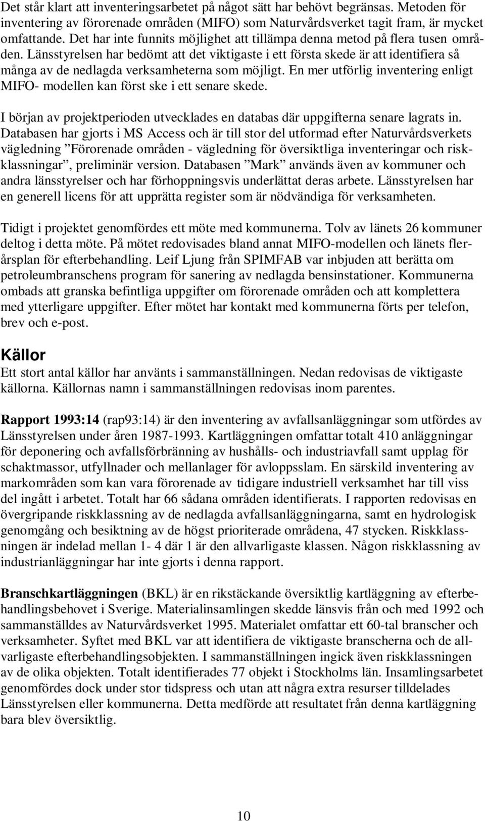 Länsstyrelsen har bedömt att det viktigaste i ett första skede är att identifiera så många av de nedlagda verksamheterna som möjligt.