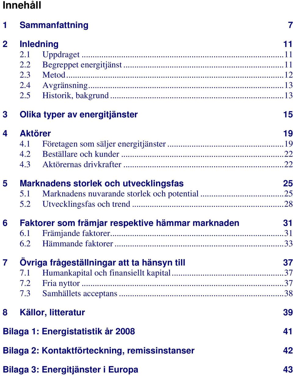 ..22 5 Marknadens storlek och utvecklingsfas 25 5.1 Marknadens nuvarande storlek och potential...25 5.2 Utvecklingsfas och trend...28 6 Faktorer som främjar respektive hämmar marknaden 31 6.