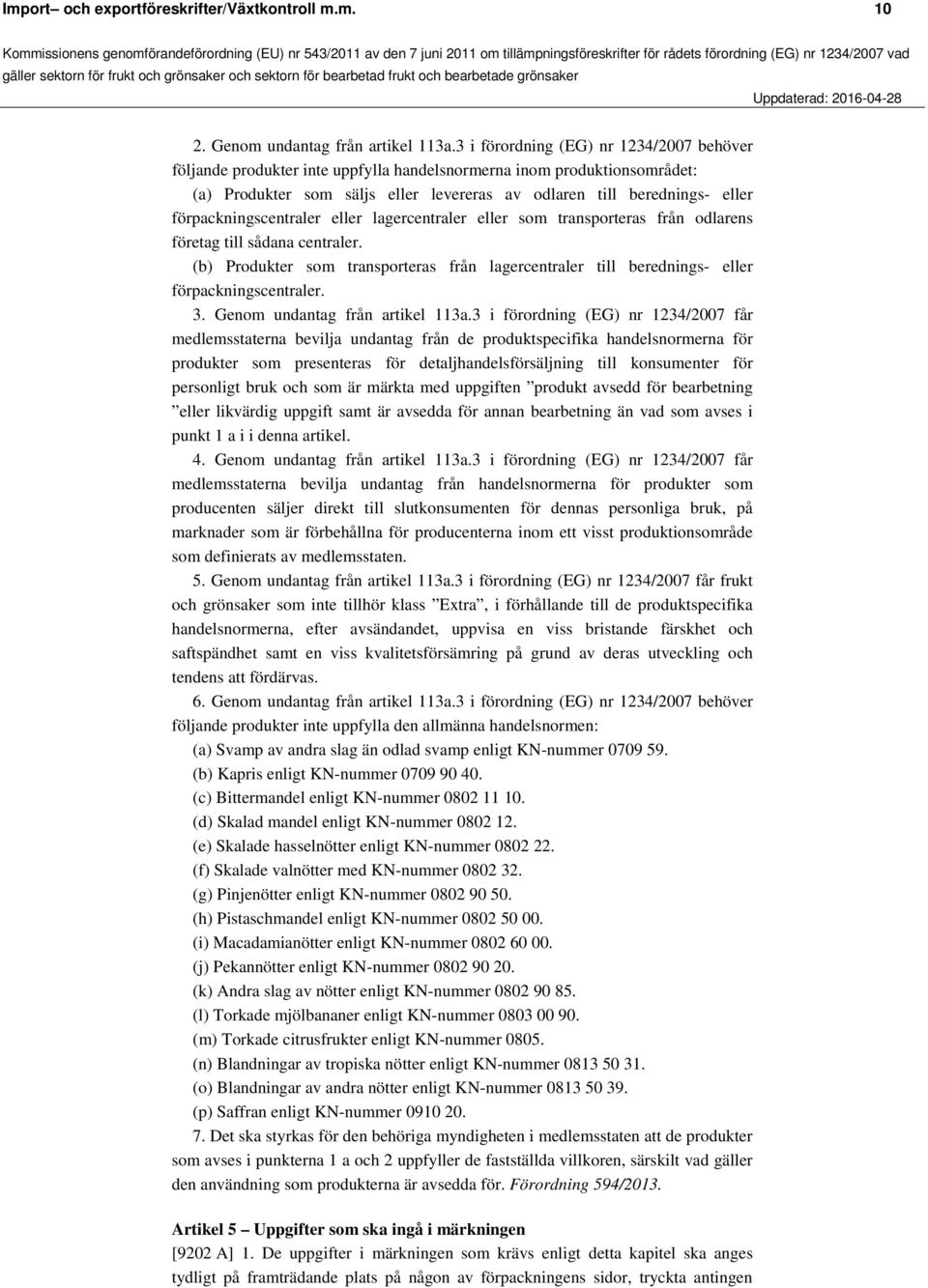 3 i förordning (EG) nr 1234/2007 behöver följande produkter inte uppfylla handelsnormerna inom produktionsområdet: (a) Produkter som säljs eller levereras av odlaren till berednings- eller