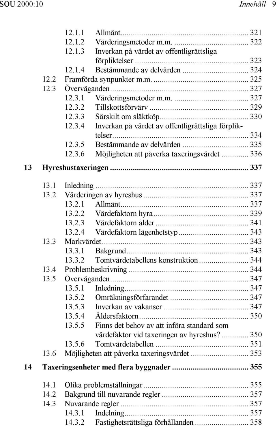 .. 334 12.3.5 Bestämmande av delvärden... 335 12.3.6 Möjligheten att påverka taxeringsvärdet... 336 13 Hyreshustaxeringen... 337 13.1 Inledning... 337 13.2 Värderingen av hyreshus... 337 13.2.1 Allmänt.