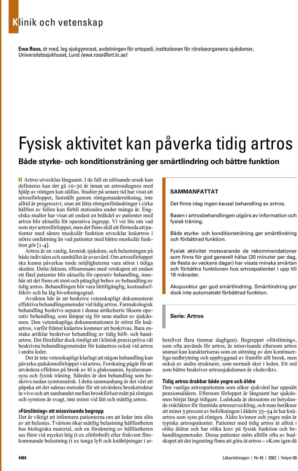 I de fall en utlösande orsak kan definieras kan det gå 10 30 år innan en artrosdiagnos med hjälp av röntgen kan ställas.