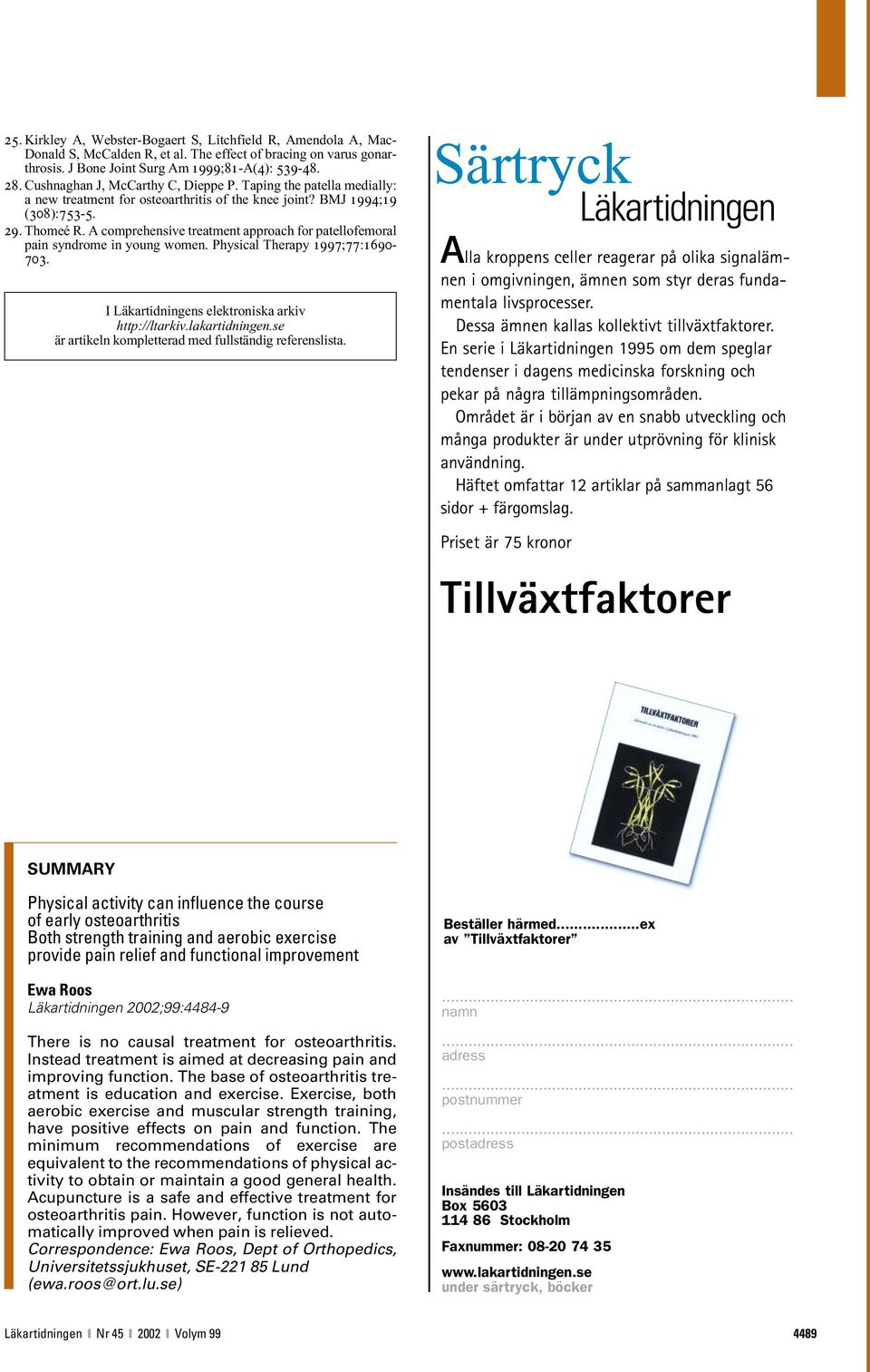 A comprehensive treatment approach for patellofemoral pain syndrome in young women. Physical Therapy 1997;77:1690-703. I Läkartidningens elektroniska arkiv http://ltarkiv.lakartidningen.
