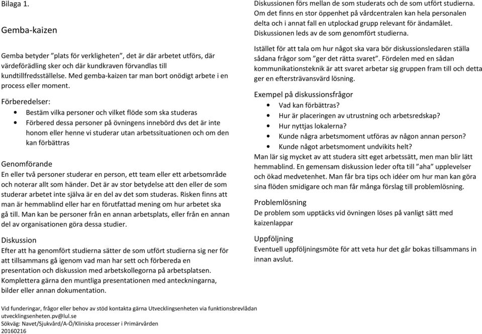 Förberedelser: Bestäm vilka personer och vilket flöde som ska studeras Förbered dessa personer på övningens innebörd dvs det är inte honom eller henne vi studerar utan arbetssituationen och om den