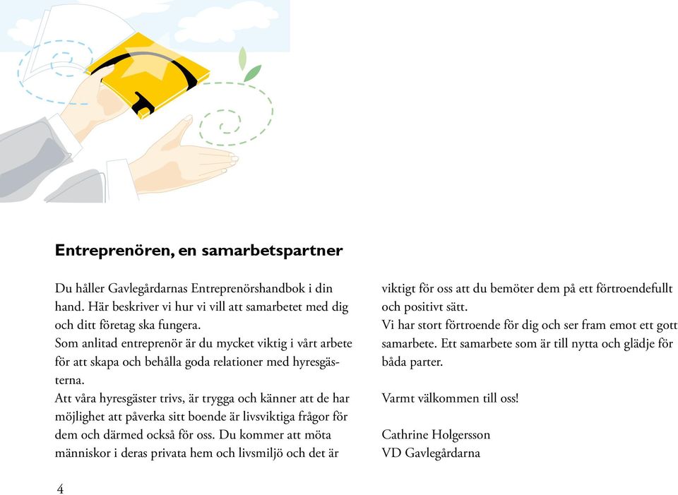 Att våra hyresgäster trivs, är trygga och känner att de har möjlighet att påverka sitt boende är livsviktiga frågor för dem och därmed också för oss.