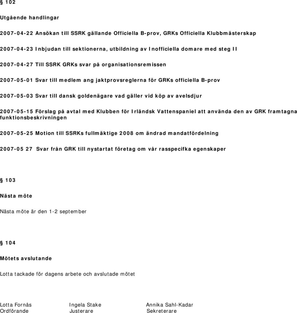 avelsdjur 2007-05-15 Förslag på avtal med Klubben för Irländsk Vattenspaniel att använda den av GRK framtagna funktionsbeskrivningen 2007-05-25 Motion till SSRKs fullmäktige 2008 om ändrad