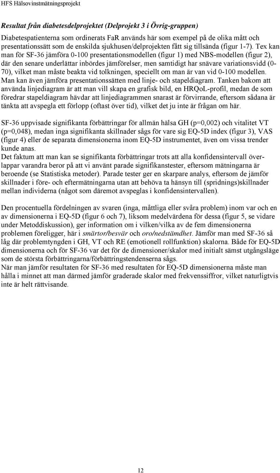 Tex kan man för SF-36 jämföra -1 presentationsmodellen (figur 1) med NBS-modellen (figur 2), där den senare underlättar inbördes jämförelser, men samtidigt har snävare variationsvidd (- 7), vilket
