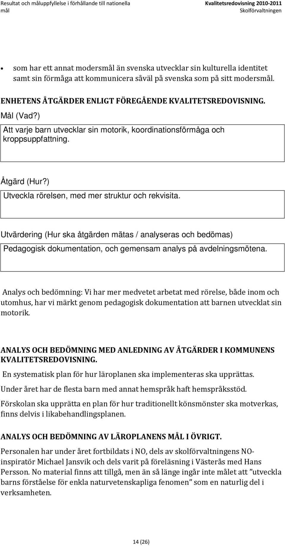 Åtgärd (Hur?) Utveckla rörelsen, med mer struktur och rekvisita. Utvärdering (Hur ska åtgärden mätas / analyseras och bedömas) Pedagogisk dokumentation, och gemensam analys på avdelningsmötena.