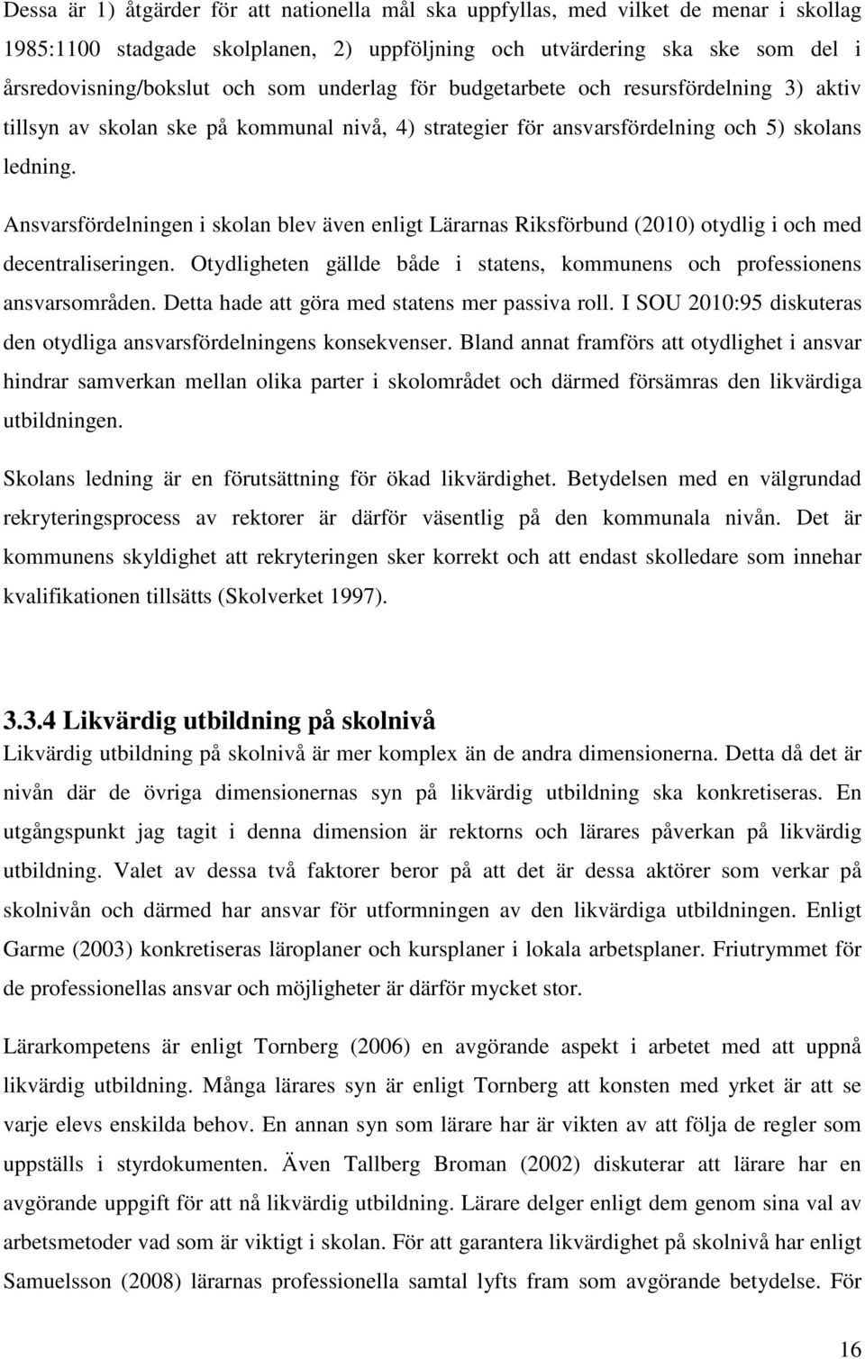 Ansvarsfördelningen i skolan blev även enligt Lärarnas Riksförbund (2010) otydlig i och med decentraliseringen. Otydligheten gällde både i statens, kommunens och professionens ansvarsområden.