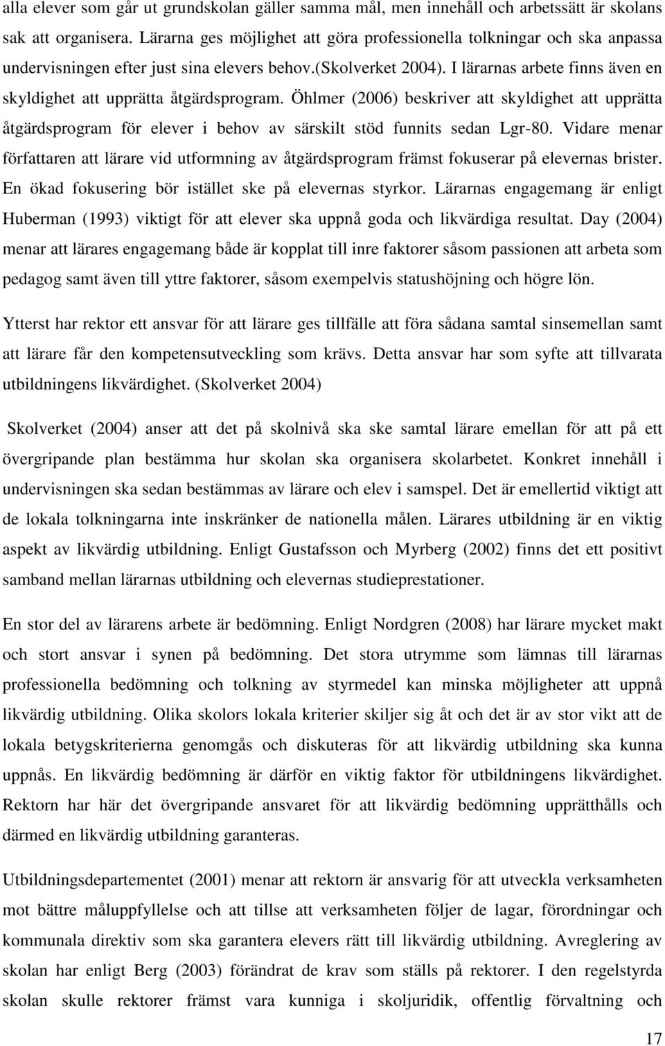 I lärarnas arbete finns även en skyldighet att upprätta åtgärdsprogram. Öhlmer (2006) beskriver att skyldighet att upprätta åtgärdsprogram för elever i behov av särskilt stöd funnits sedan Lgr-80.