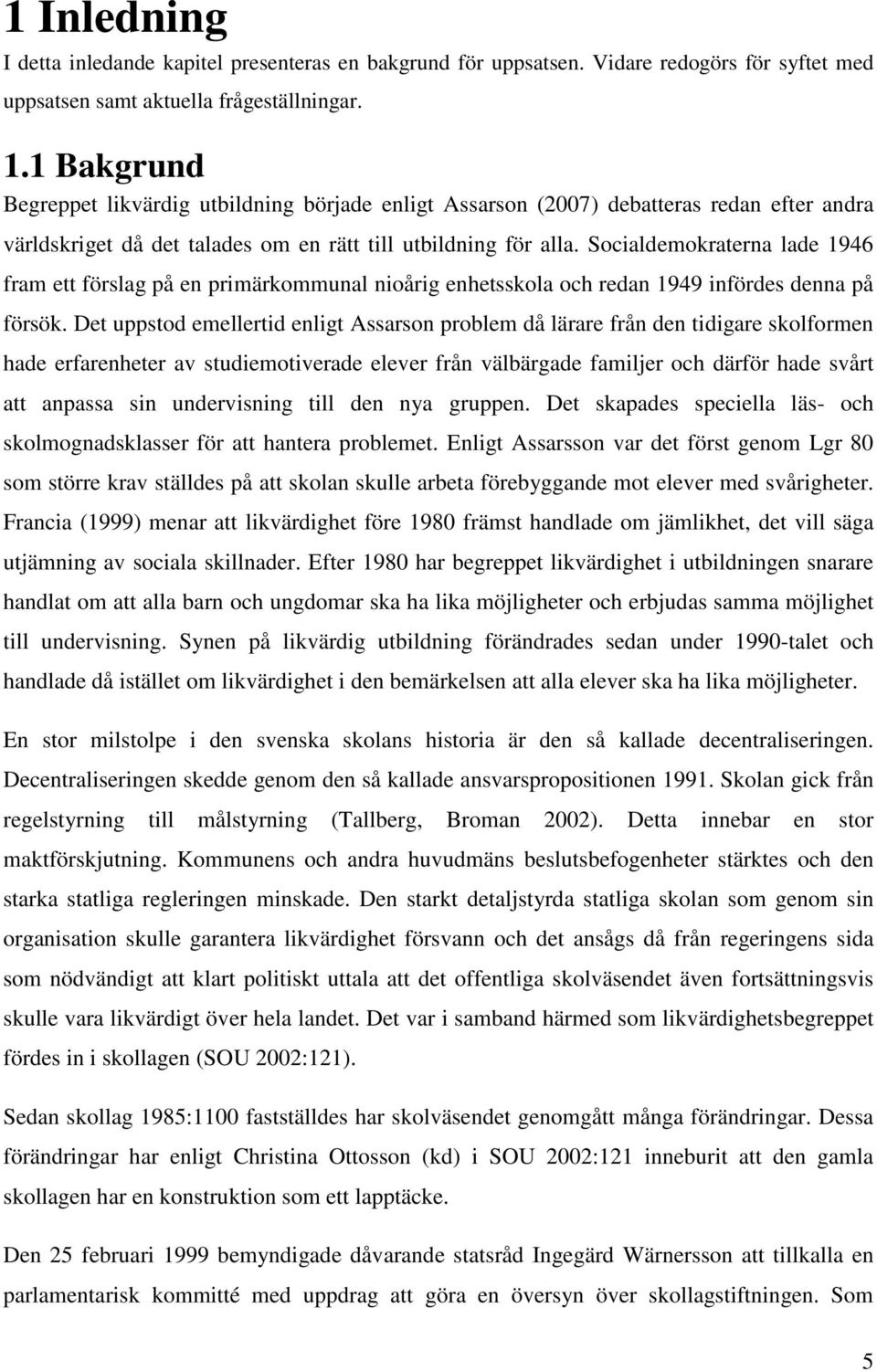 Socialdemokraterna lade 1946 fram ett förslag på en primärkommunal nioårig enhetsskola och redan 1949 infördes denna på försök.