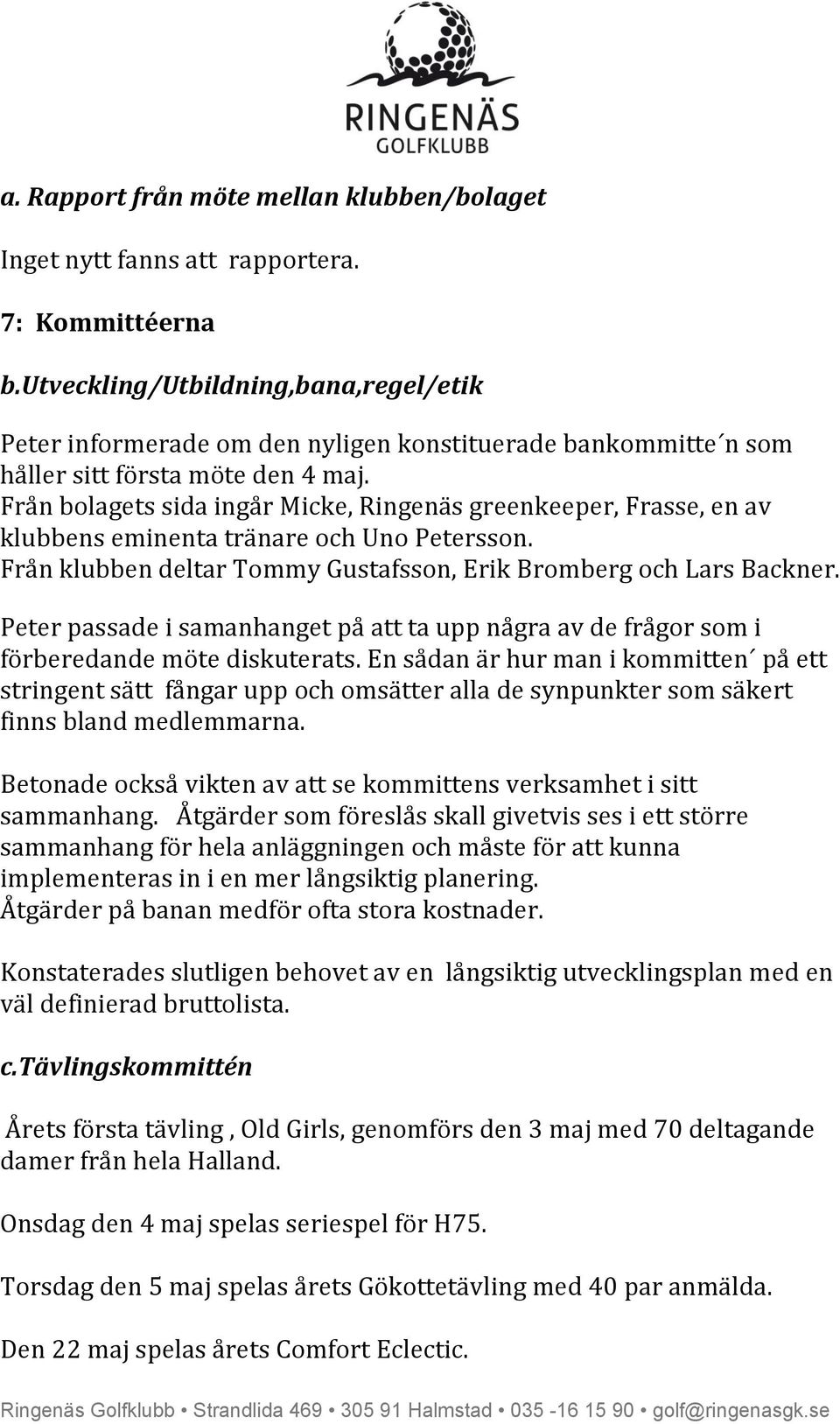 Från bolagets sida ingår Micke, Ringenäs greenkeeper, Frasse, en av klubbens eminenta tränare och Uno Petersson. Från klubben deltar Tommy Gustafsson, Erik Bromberg och Lars Backner.