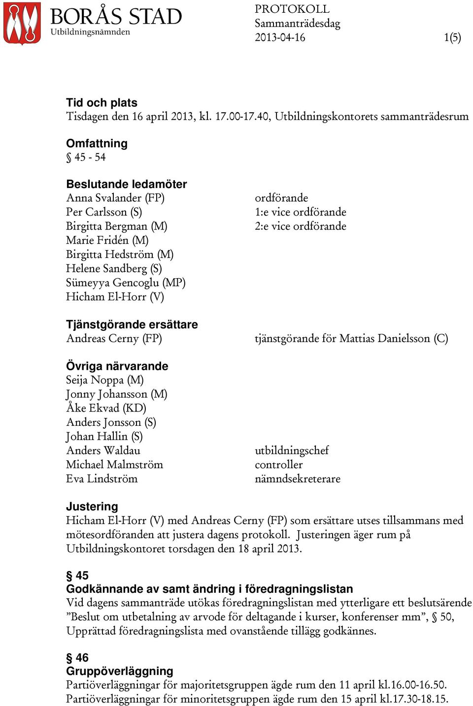 Sümeyya Gencoglu (MP) Hicham El-Horr (V) Tjänstgörande ersättare Andreas Cerny (FP) Övriga närvarande Seija Noppa (M) Jonny Johansson (M) Åke Ekvad (KD) Anders Jonsson (S) Johan Hallin (S) Anders