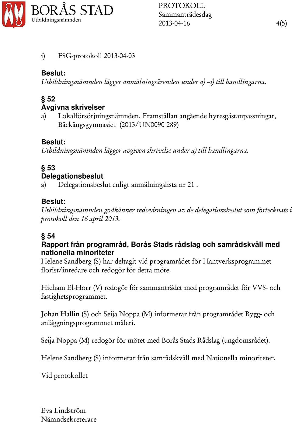 53 Delegationsbeslut a) Delegationsbeslut enligt anmälningslista nr 21. Utbildningsnämnden godkänner redovisningen av de delegationsbeslut som förtecknats i protokoll den 16 april 2013.