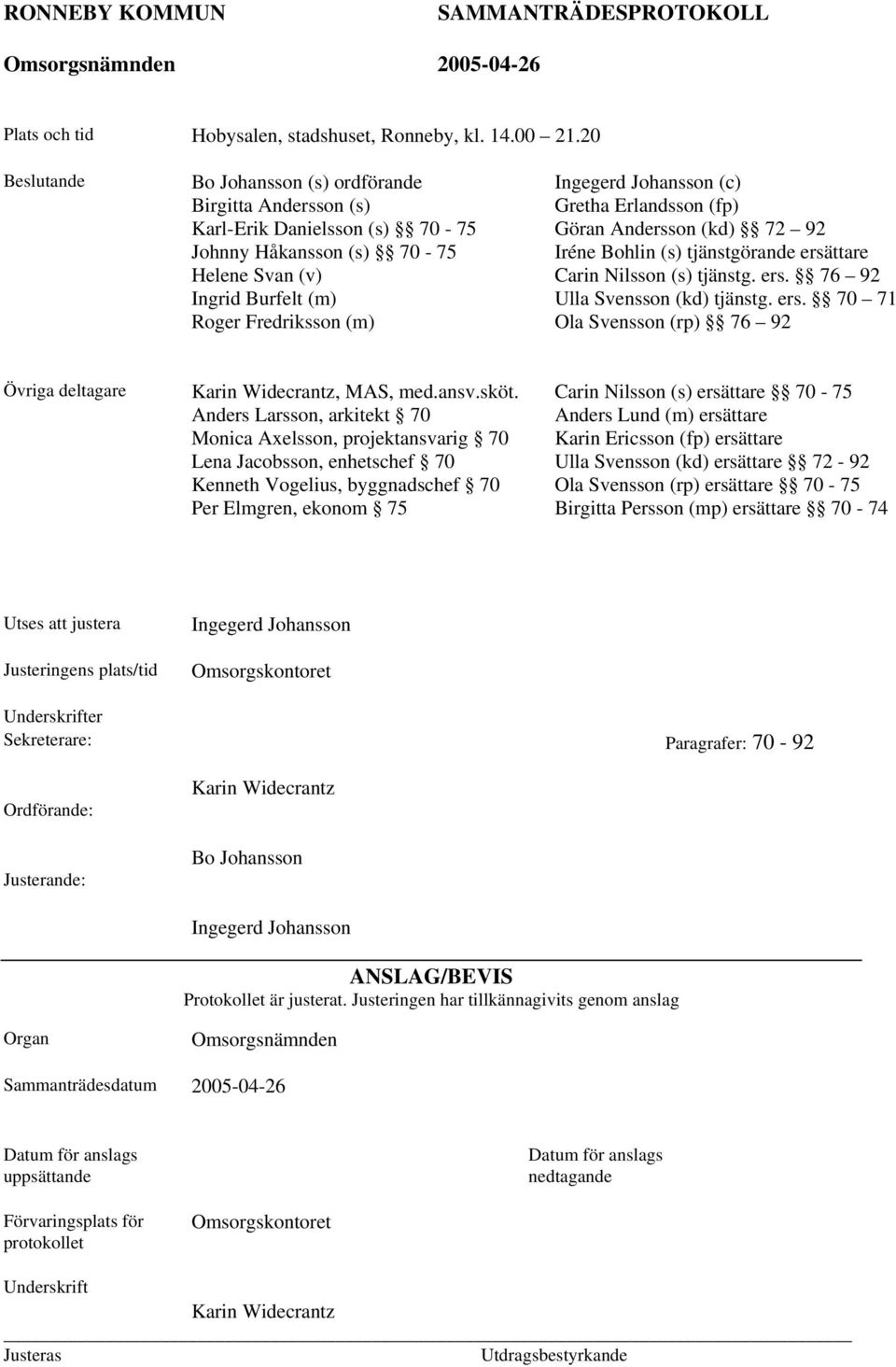 (c) Gretha Erlandsson (fp) Göran Andersson (kd) 72 92 Iréne Bohlin (s) tjänstgörande ersättare Carin Nilsson (s) tjänstg. ers. 76 92 Ulla Svensson (kd) tjänstg. ers. 70 71 Ola Svensson (rp) 76 92 Övriga deltagare Karin Widecrantz, MAS, med.