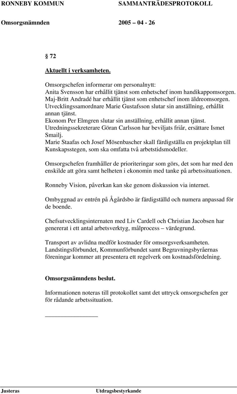 Ekonom Per Elmgren slutar sin anställning, erhållit annan tjänst. Utredningssekreterare Göran Carlsson har beviljats friår, ersättare Ismet Smailj.