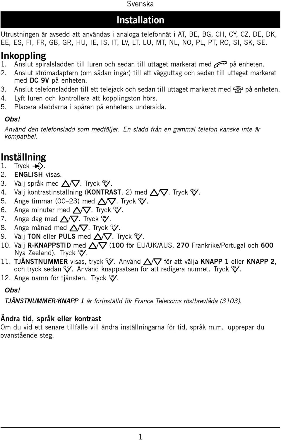 Anslut strömadaptern (om sådan ingår) till ett vägguttag och sedan till uttaget markerat med DC 9V på enheten. 3.