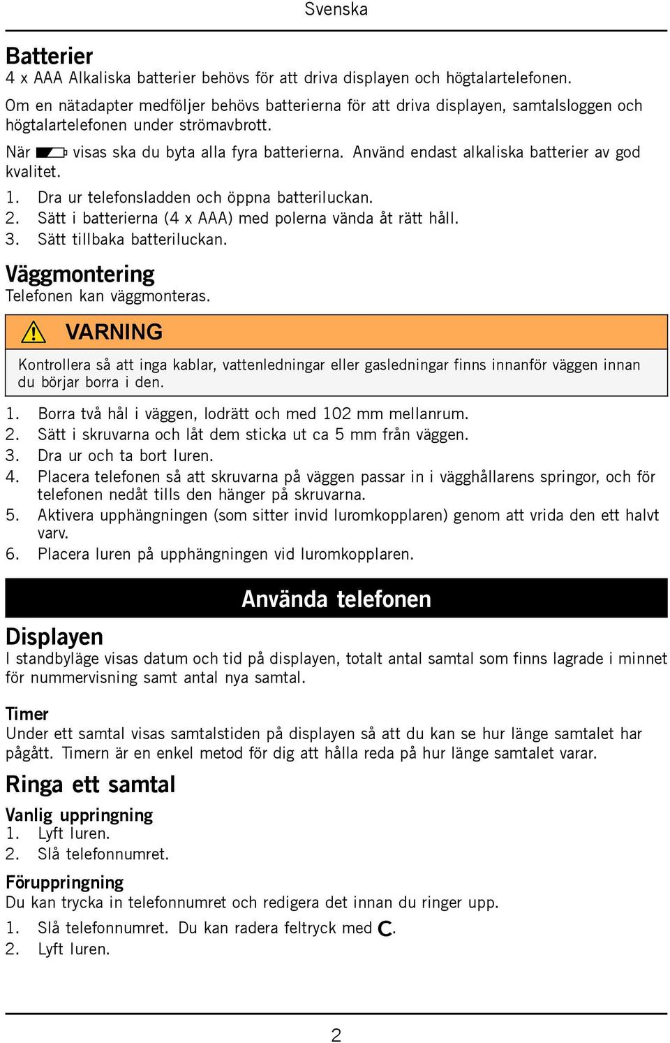 Använd endast alkaliska batterier av god kvalitet. 1. Dra ur telefonsladden och öppna batteriluckan. 2. Sätt i batterierna (4 x AAA) med polerna vända åt rätt håll. 3. Sätt tillbaka batteriluckan.