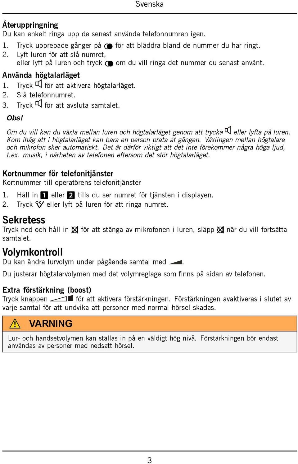 Tryck för att avsluta samtalet. Obs! Om du vill kan du växla mellan luren och högtalarläget genom att trycka eller lyfta på luren. Kom ihåg att i högtalarläget kan bara en person prata åt gången.