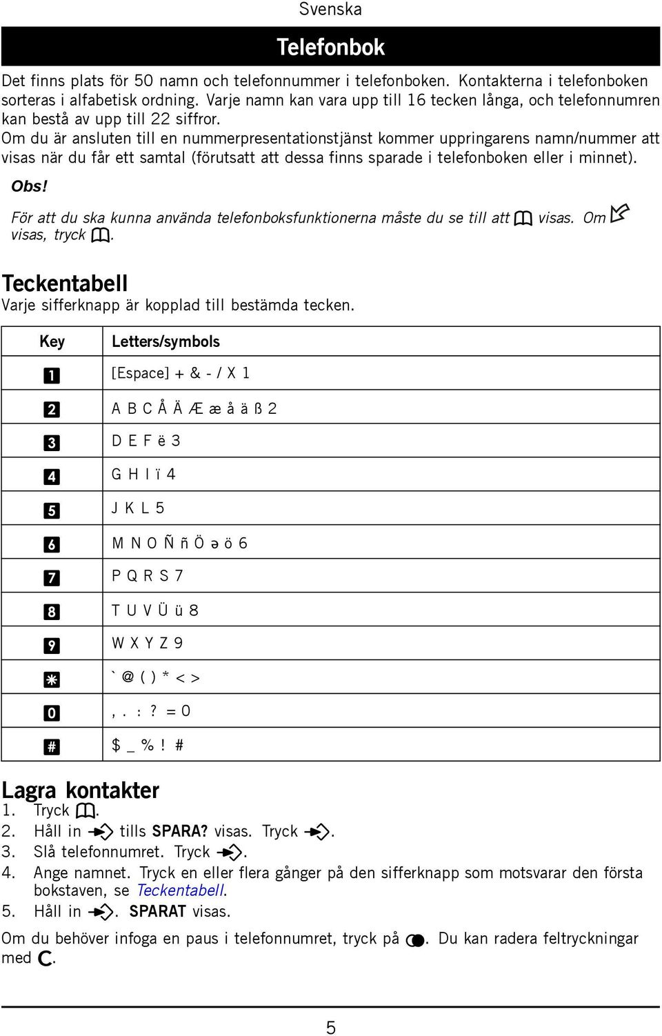 Om du är ansluten till en nummerpresentationstjänst kommer uppringarens namn/nummer att visas när du får ett samtal (förutsatt att dessa finns sparade i telefonboken eller i minnet). Obs!