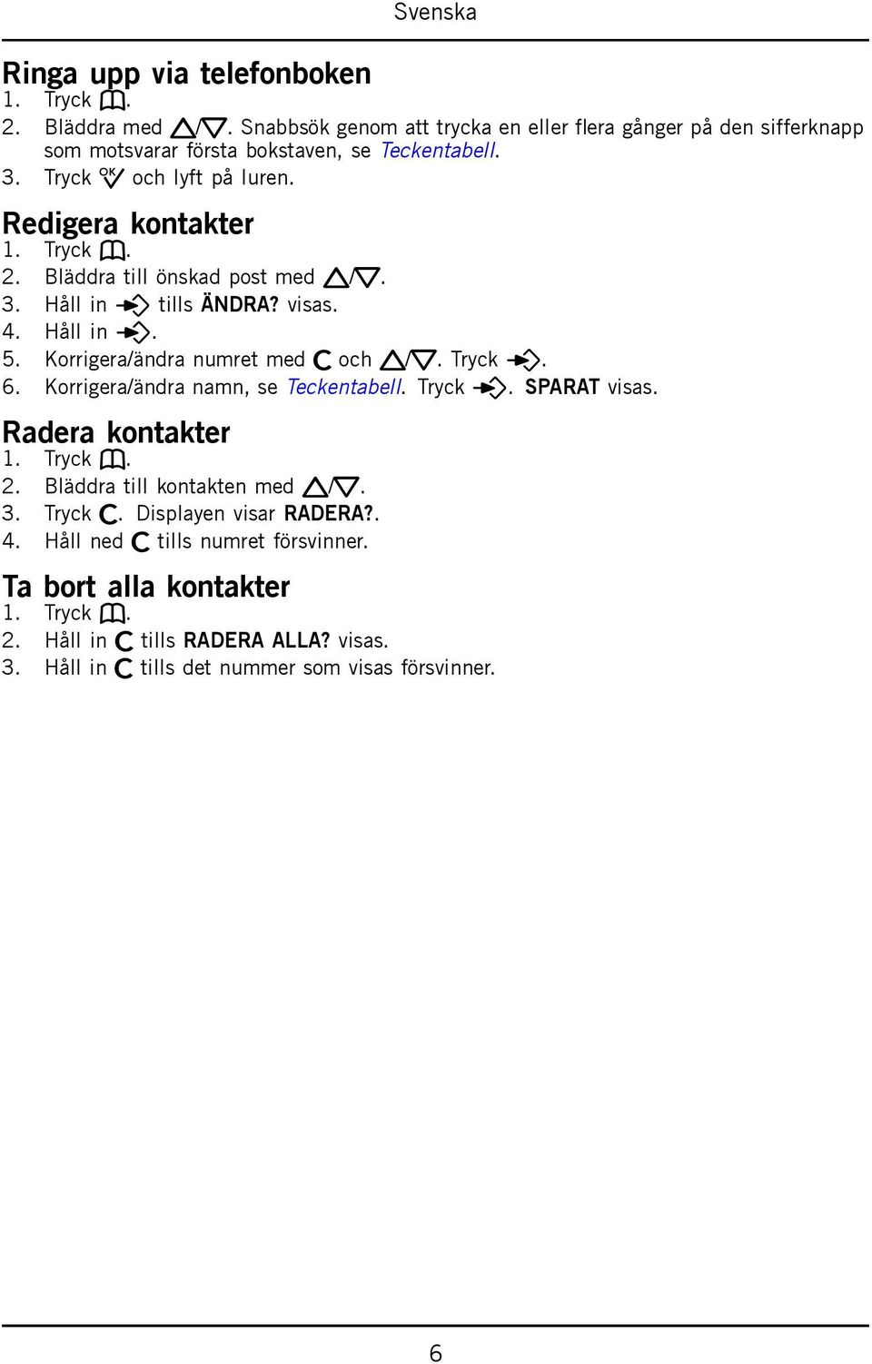 Korrigera/ändra numret med c och v/v. Tryck p. 6. Korrigera/ändra namn, se Teckentabell. Tryck p. SPARAT visas. Radera kontakter 1. Tryck b. 2. Bläddra till kontakten med v/v.