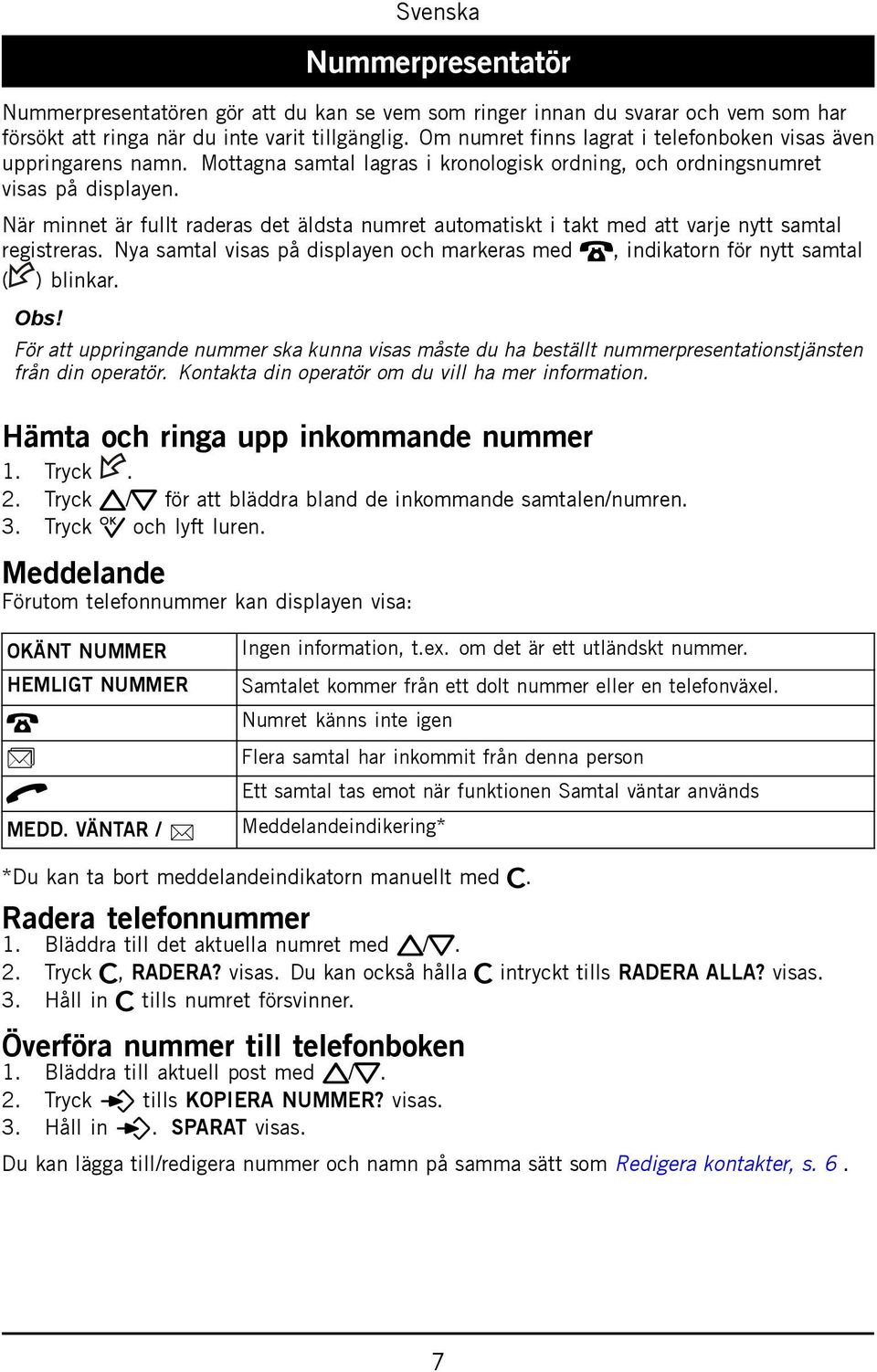 När minnet är fullt raderas det äldsta numret automatiskt i takt med att varje nytt samtal registreras. Nya samtal visas på displayen och markeras med T, indikatorn för nytt samtal ( ) blinkar. Obs!