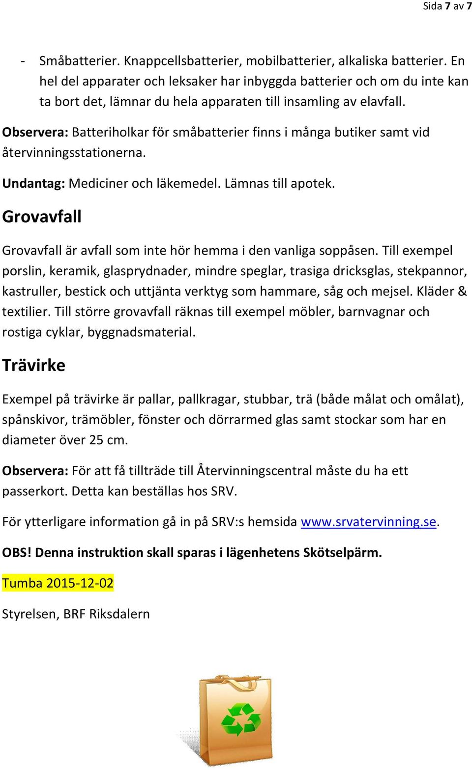 Observera: Batteriholkar för småbatterier finns i många butiker samt vid återvinningsstationerna. Undantag: Mediciner och läkemedel. Lämnas till apotek.