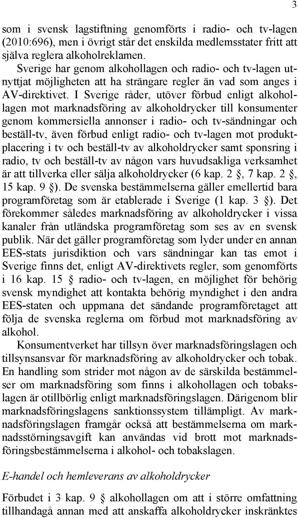 I Sverige råder, utöver förbud enligt alkohollagen mot marknadsföring av alkoholdrycker till konsumenter genom kommersiella annonser i radio- och tv-sändningar och beställ-tv, även förbud enligt