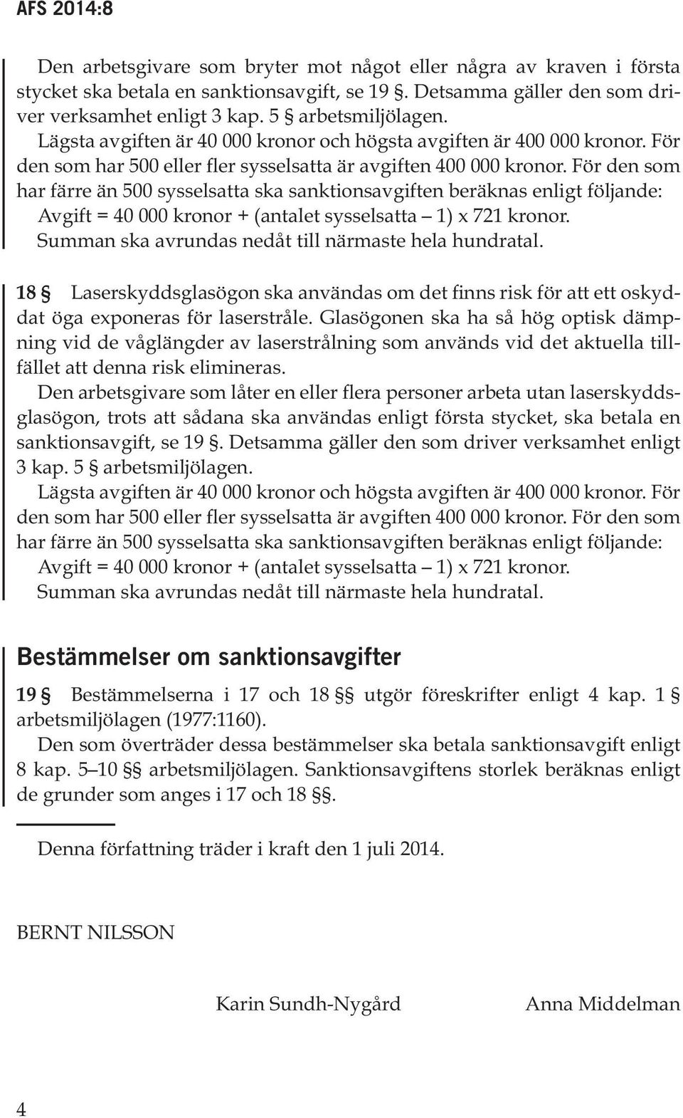 För den som har färre än 500 sysselsatta ska sanktionsavgiften beräknas enligt följande: Avgift = 40 000 kronor + (antalet sysselsatta 1) x 721 kronor.