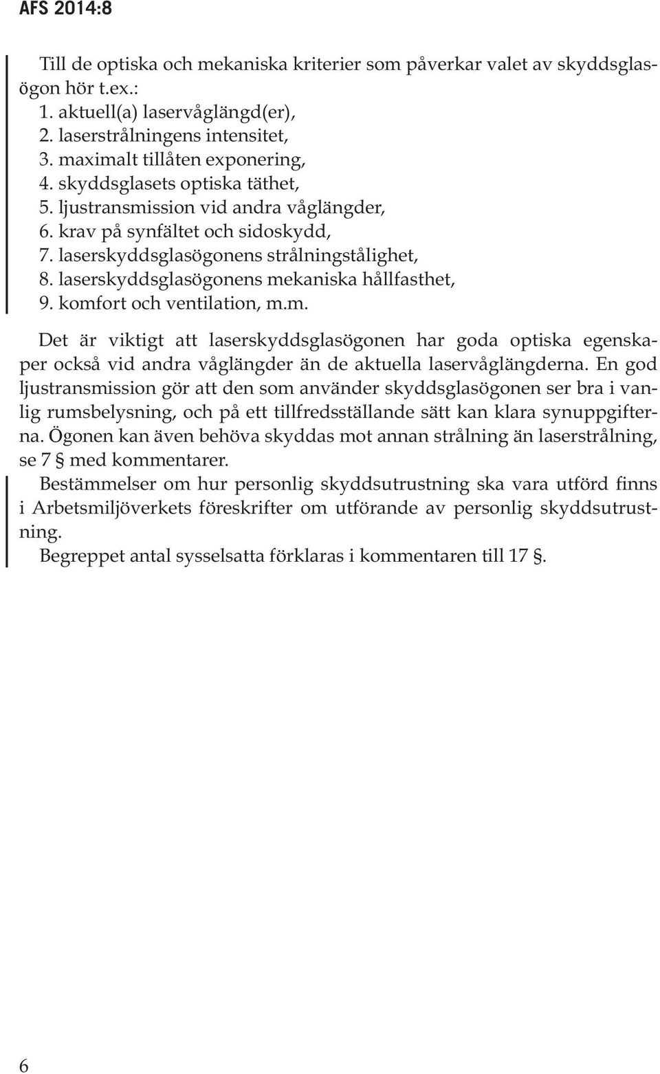 laserskyddsglasögonens mekaniska hållfasthet, 9. komfort och ventilation, m.m. Det är viktigt att laserskyddsglasögonen har goda optiska egenskaper också vid andra våglängder än de aktuella laservåglängderna.