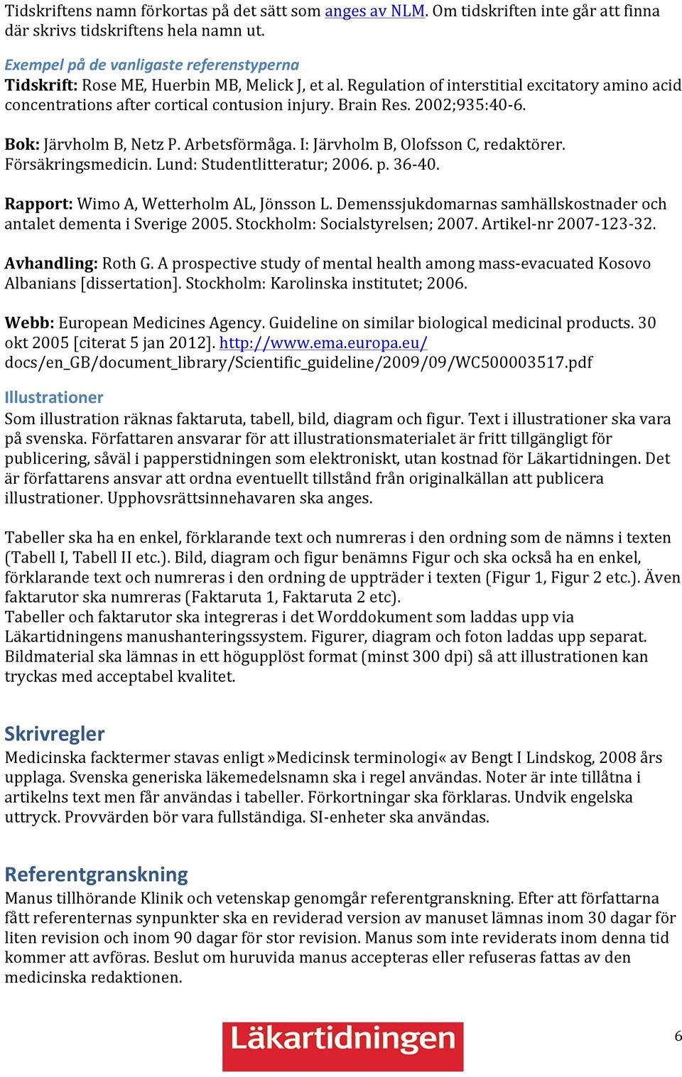 00;9:40-6. Bok: Järvholm B, Netz P. Arbetsförmåga. I: Järvholm B, Olofsson C, redaktörer. Försäkringsmedicin. Lund: Studentlitteratur; 006. p. 6-40. Rapport: Wimo A, Wetterholm AL, Jönsson L.
