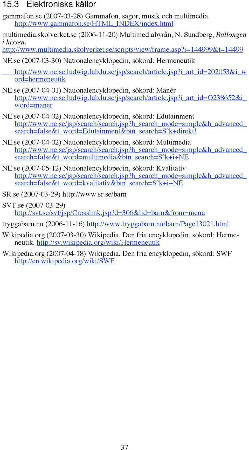 wig.lub.lu.se/jsp/search/article.jsp?i_art_id=202053&i_w ord=hermeneutik NE.se (2007-04-01) Nationalencyklopedin, sökord: Manér http://www.ne.se.ludwig.lub.lu.se/jsp/search/article.jsp?i_art_id=o238652&i_ word=maner NE.