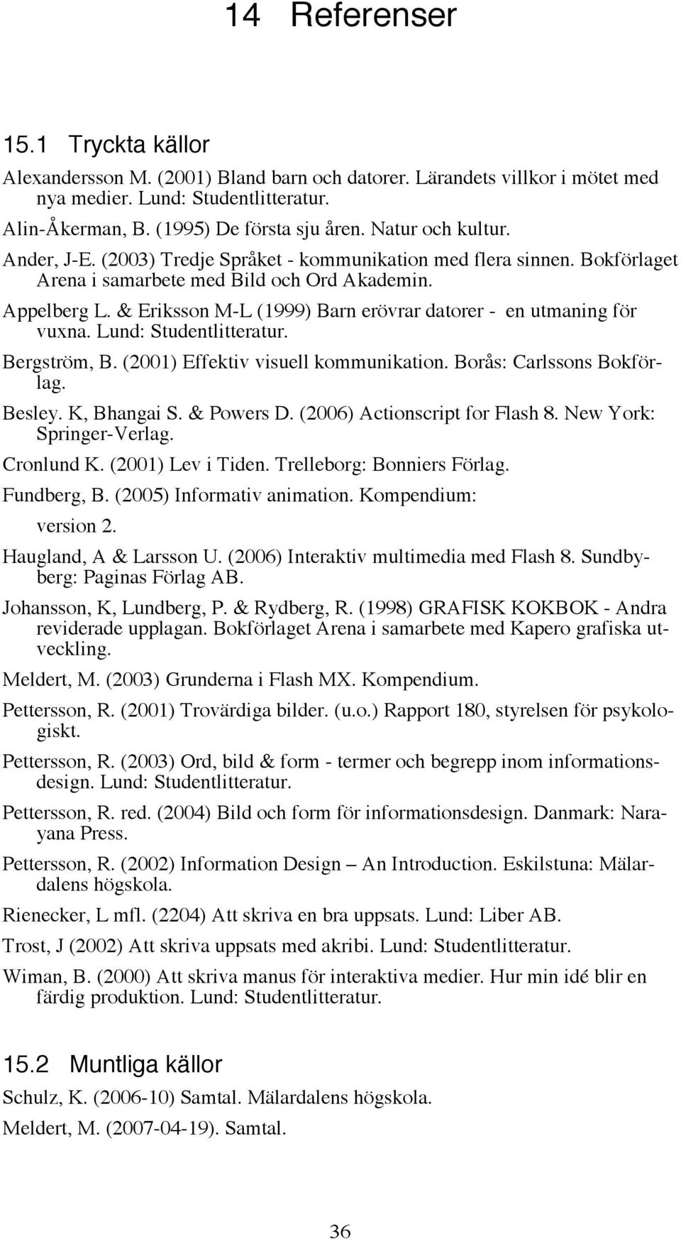 & Eriksson M-L (1999) Barn erövrar datorer - en utmaning för vuxna. Lund: Studentlitteratur. Bergström, B. (2001) Effektiv visuell kommunikation. Borås: Carlssons Bokförlag. Besley. K, Bhangai S.