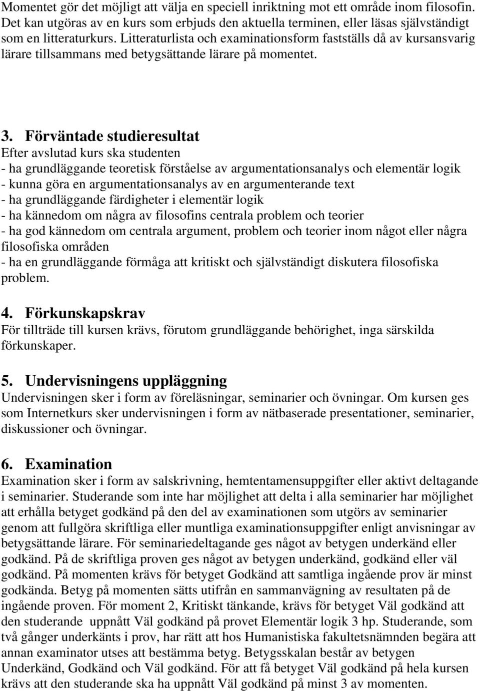 Förväntade studieresultat Efter avslutad kurs ska studenten - ha grundläggande teoretisk förståelse av argumentationsanalys och elementär logik - kunna göra en argumentationsanalys av en