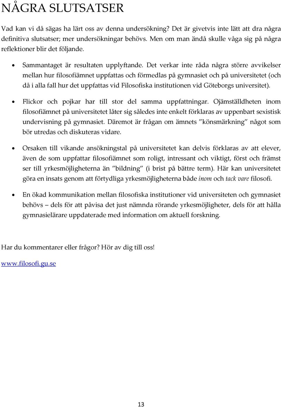 Det verkar inte råda några större avvikelser mellan hur filosofiämnet uppfattas och förmedlas på gymnasiet och på universitetet (och då i alla fall hur det uppfattas vid Filosofiska institutionen vid