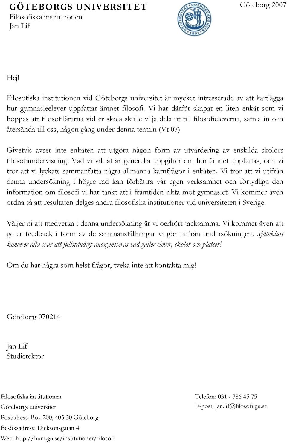 Vi har därför skapat en liten enkät som vi hoppas att filosofilärarna vid er skola skulle vilja dela ut till filosofieleverna, samla in och återsända till oss, någon gång under denna termin (Vt 07).